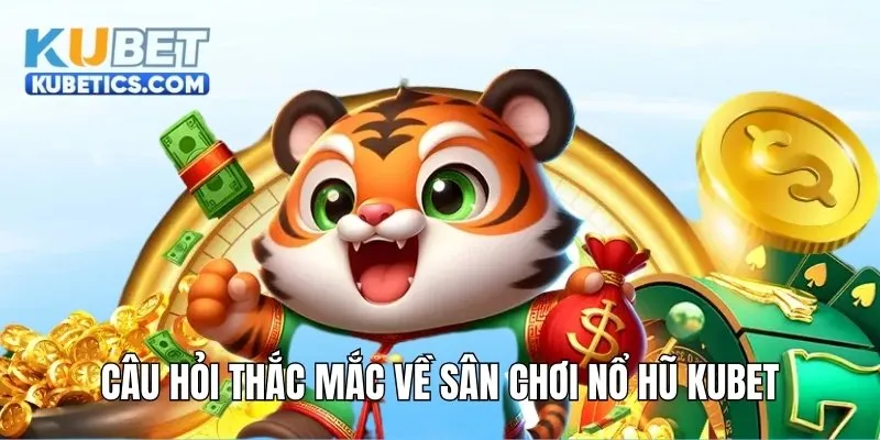 Câu hỏi thắc mắc về sân chơi nổ hũ Kubet